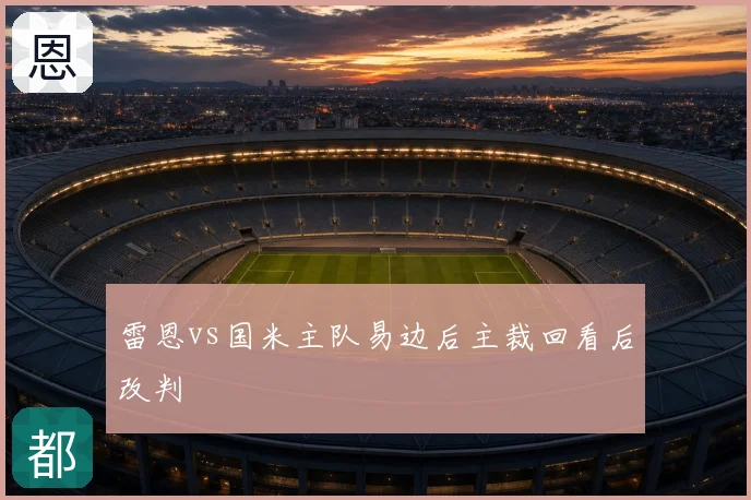 雷恩vs国米主队易边后主裁回看后改判